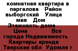 1 комнатная квартира в паргалова › Район ­ выборгский › Улица ­ 1 мая › Дом ­ 54 › Этажность дома ­ 5 › Цена ­ 20 000 - Все города Недвижимость » Квартиры аренда   . Тверская обл.,Удомля г.